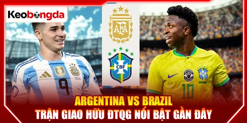 Argentina vs Brazil - Trận giao hữu ĐTQG nổi bật gần đây