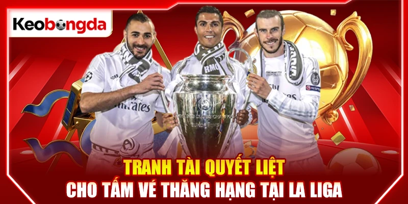 Tranh tài quyết liệt cho tấm vé thăng hạng tại La Liga